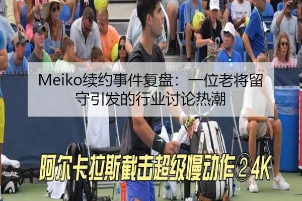 Meiko续约事件复盘：一位老将留守引发的行业讨论热潮